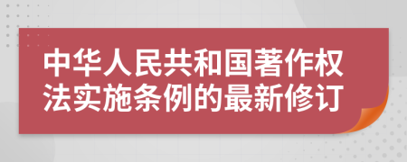 中华人民共和国著作权法实施条例的最新修订