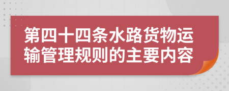 第四十四条水路货物运输管理规则的主要内容