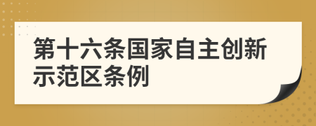 第十六条国家自主创新示范区条例