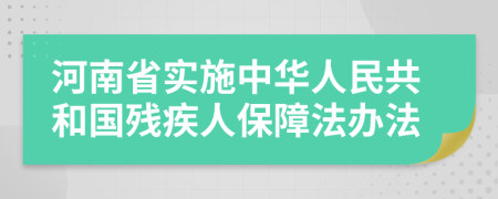 河南省实施中华人民共和国残疾人保障法办法