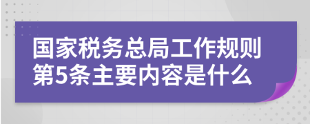 国家税务总局工作规则第5条主要内容是什么