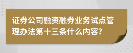 证券公司融资融券业务试点管理办法第十三条什么内容?