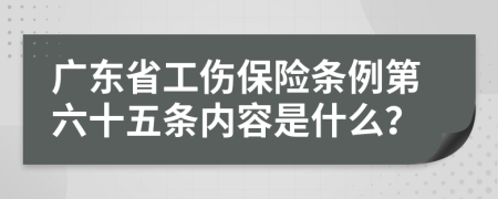 广东省工伤保险条例第六十五条内容是什么？