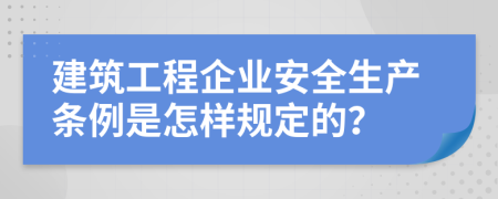 建筑工程企业安全生产条例是怎样规定的？