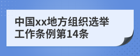 中国xx地方组织选举工作条例第14条