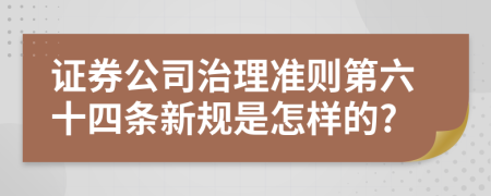 证券公司治理准则第六十四条新规是怎样的?