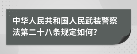 中华人民共和国人民武装警察法第二十八条规定如何?