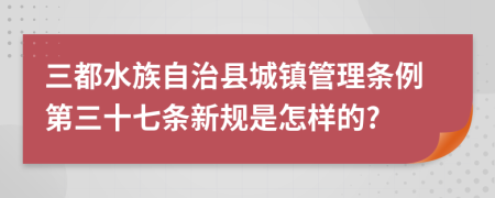 三都水族自治县城镇管理条例第三十七条新规是怎样的?