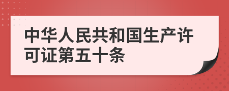 中华人民共和国生产许可证第五十条