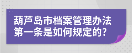 葫芦岛市档案管理办法第一条是如何规定的?