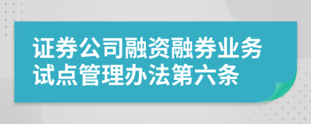 证券公司融资融券业务试点管理办法第六条