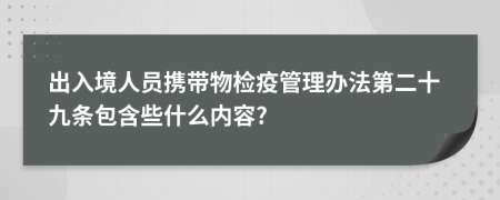 出入境人员携带物检疫管理办法第二十九条包含些什么内容?
