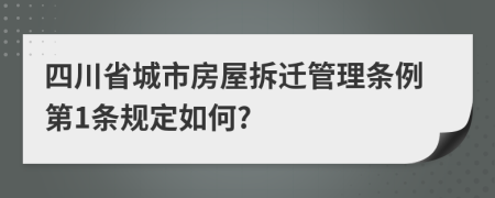 四川省城市房屋拆迁管理条例第1条规定如何?