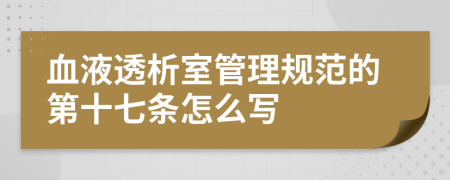 血液透析室管理规范的第十七条怎么写