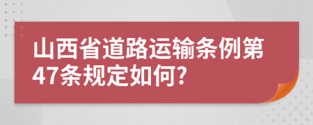 山西省道路运输条例第47条规定如何?