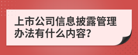 上市公司信息披露管理办法有什么内容？