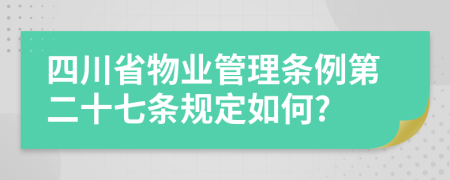 四川省物业管理条例第二十七条规定如何?