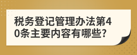 税务登记管理办法第40条主要内容有哪些?