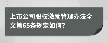 上市公司股权激励管理办法全文第65条规定如何?