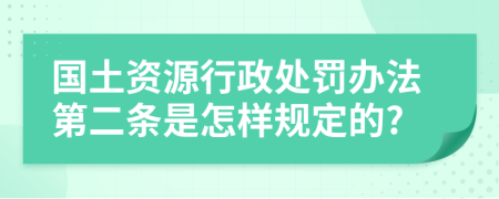 国土资源行政处罚办法第二条是怎样规定的?