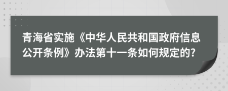 青海省实施《中华人民共和国政府信息公开条例》办法第十一条如何规定的?