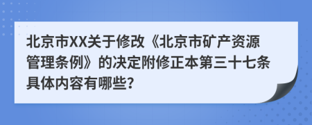 北京市XX关于修改《北京市矿产资源管理条例》的决定附修正本第三十七条具体内容有哪些？