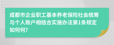 成都市企业职工基本养老保险社会统筹与个人账户相结合实施办法第1条规定如何何？