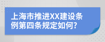 上海市推进XX建设条例第四条规定如何?