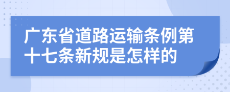 广东省道路运输条例第十七条新规是怎样的