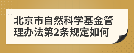 北京市自然科学基金管理办法第2条规定如何