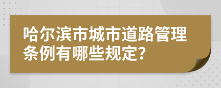 哈尔滨市城市道路管理条例有哪些规定？