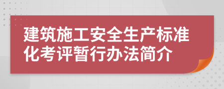 建筑施工安全生产标准化考评暂行办法简介