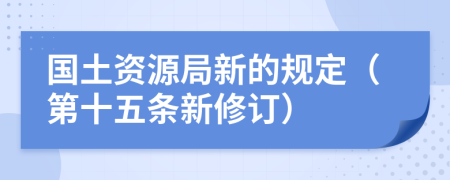 国土资源局新的规定（第十五条新修订）