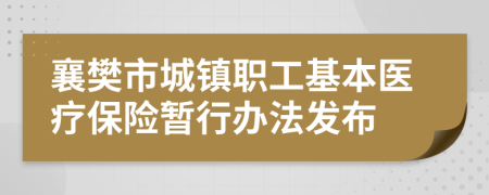 襄樊市城镇职工基本医疗保险暂行办法发布