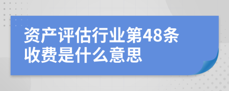 资产评估行业第48条收费是什么意思