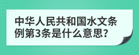 中华人民共和国水文条例第3条是什么意思？