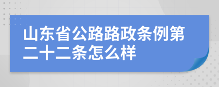 山东省公路路政条例第二十二条怎么样