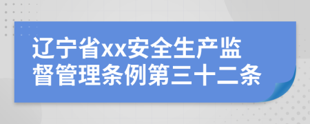 辽宁省xx安全生产监督管理条例第三十二条