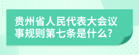 贵州省人民代表大会议事规则第七条是什么?