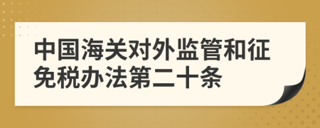 中国海关对外监管和征免税办法第二十条