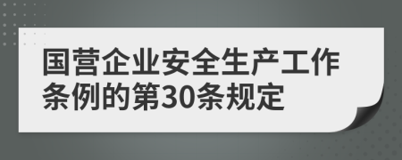 国营企业安全生产工作条例的第30条规定