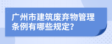 广州市建筑废弃物管理条例有哪些规定？