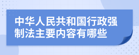 中华人民共和国行政强制法主要内容有哪些