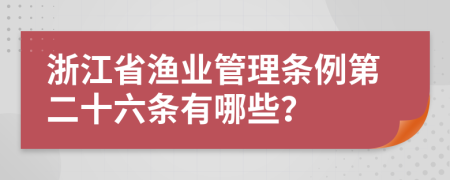 浙江省渔业管理条例第二十六条有哪些？