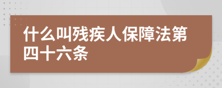 什么叫残疾人保障法第四十六条