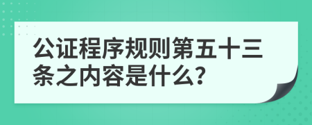 公证程序规则第五十三条之内容是什么？