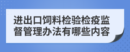 进出口饲料检验检疫监督管理办法有哪些内容