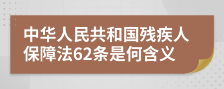 中华人民共和国残疾人保障法62条是何含义