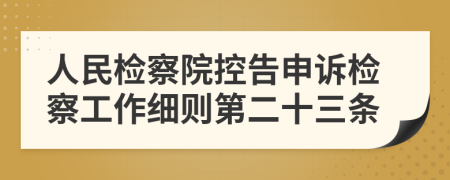 人民检察院控告申诉检察工作细则第二十三条