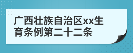 广西壮族自治区xx生育条例第二十二条